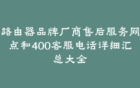 路由器品牌厂商售后服务网点和400客服电话详细汇总大全