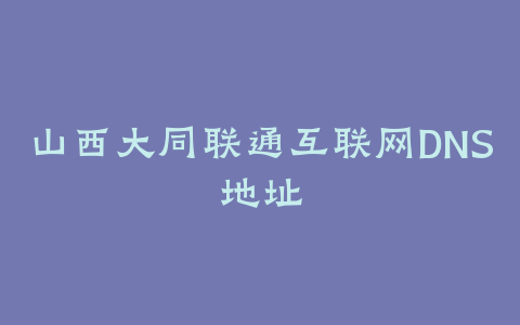 山西大同联通互联网DNS地址